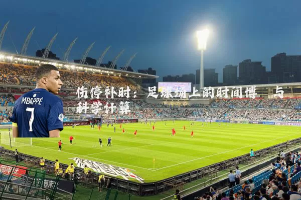 伤停补时:足球场上的时间博弈与科学计算
