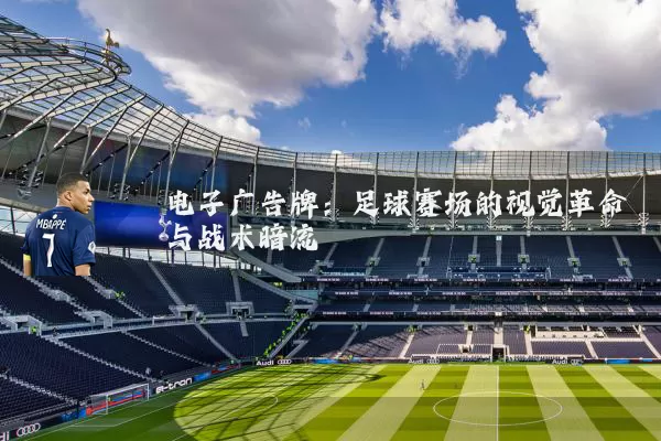 电子广告牌:足球赛场的视觉革命与战术暗流