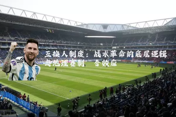 五换人制度:战术革命的底层逻辑与地理赛制耦合效应