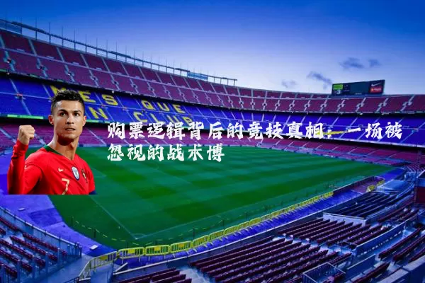 购票逻辑背后的竞技真相：一场被忽视的战术博弈
