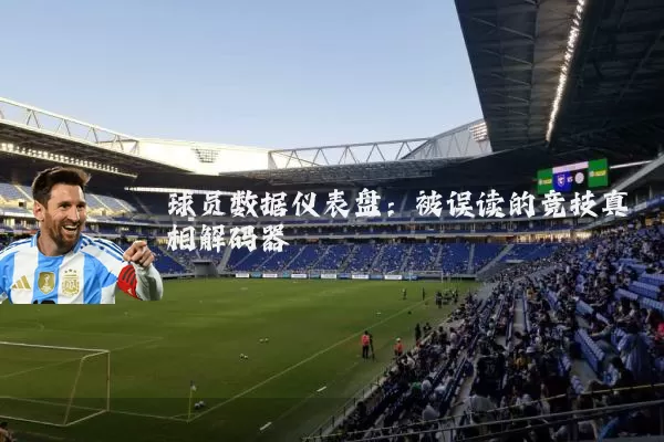 球员数据仪表盘：被误读的竞技真相解码器