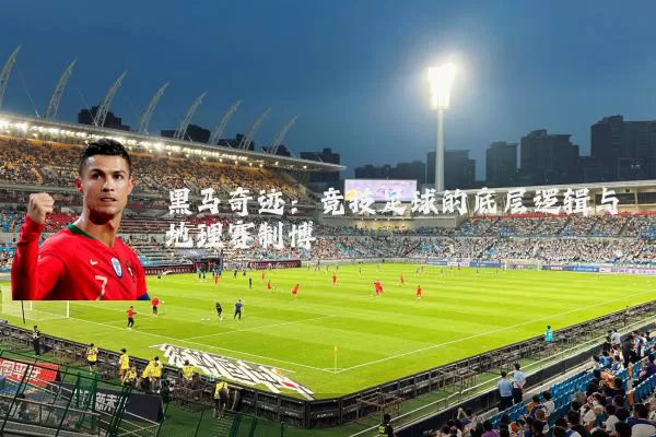 黑马奇迹:竞技足球的底层逻辑与地理赛制博弈