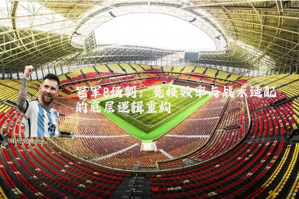 冠军8场制:竞技效率与战术适配的底层逻辑重构