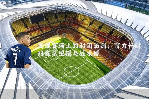 足球赛场上的时间法则:官方计时的底层逻辑与战术博弈